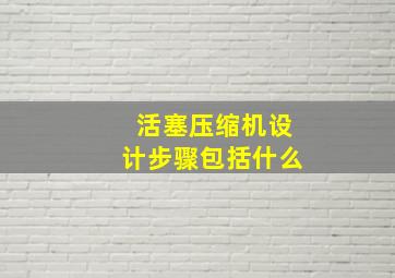 活塞压缩机设计步骤包括什么