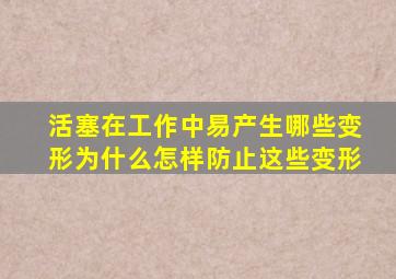 活塞在工作中易产生哪些变形为什么怎样防止这些变形