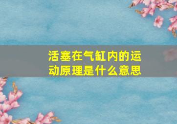 活塞在气缸内的运动原理是什么意思