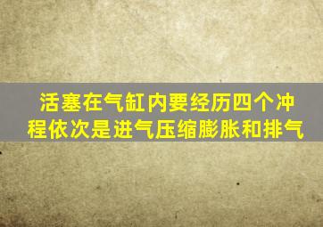 活塞在气缸内要经历四个冲程依次是进气压缩膨胀和排气