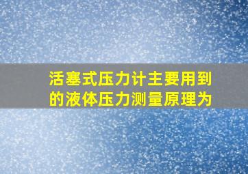 活塞式压力计主要用到的液体压力测量原理为