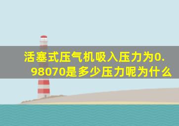 活塞式压气机吸入压力为0.98070是多少压力呢为什么