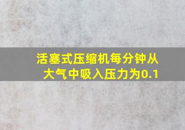 活塞式压缩机每分钟从大气中吸入压力为0.1