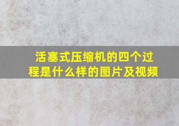 活塞式压缩机的四个过程是什么样的图片及视频