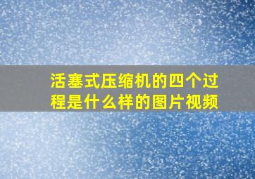 活塞式压缩机的四个过程是什么样的图片视频