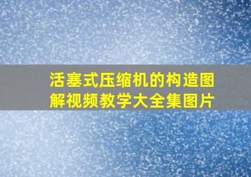 活塞式压缩机的构造图解视频教学大全集图片