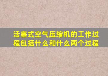 活塞式空气压缩机的工作过程包括什么和什么两个过程