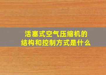 活塞式空气压缩机的结构和控制方式是什么