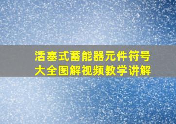 活塞式蓄能器元件符号大全图解视频教学讲解