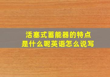 活塞式蓄能器的特点是什么呢英语怎么说写