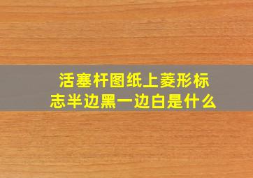 活塞杆图纸上菱形标志半边黑一边白是什么