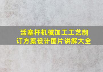 活塞杆机械加工工艺制订方案设计图片讲解大全