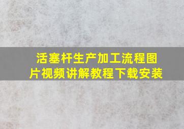 活塞杆生产加工流程图片视频讲解教程下载安装