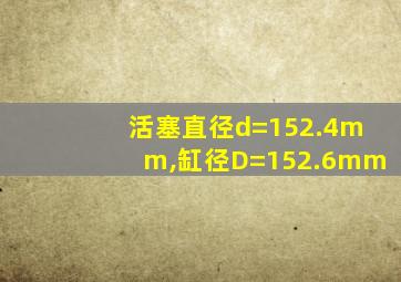 活塞直径d=152.4mm,缸径D=152.6mm