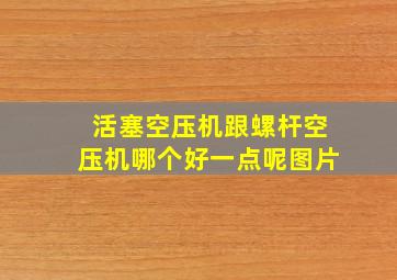 活塞空压机跟螺杆空压机哪个好一点呢图片