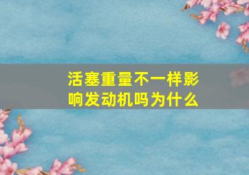 活塞重量不一样影响发动机吗为什么