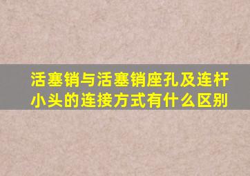 活塞销与活塞销座孔及连杆小头的连接方式有什么区别