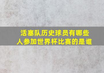 活塞队历史球员有哪些人参加世界杯比赛的是谁