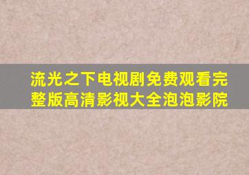 流光之下电视剧免费观看完整版高清影视大全泡泡影院