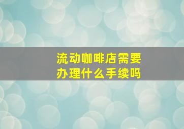 流动咖啡店需要办理什么手续吗