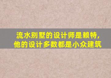 流水别墅的设计师是赖特,他的设计多数都是小众建筑