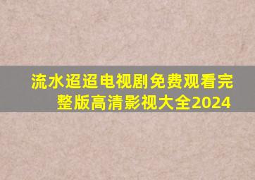 流水迢迢电视剧免费观看完整版高清影视大全2024