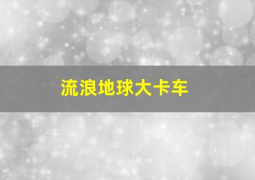 流浪地球大卡车