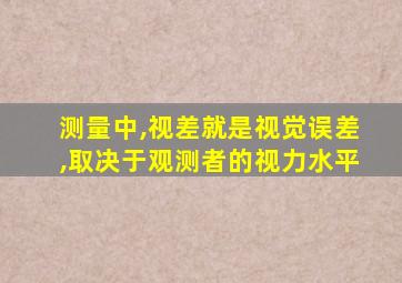 测量中,视差就是视觉误差,取决于观测者的视力水平