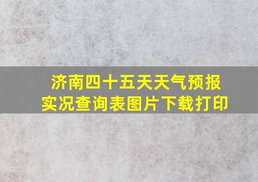 济南四十五天天气预报实况查询表图片下载打印