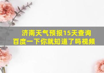 济南天气预报15天查询百度一下你就知道了吗视频