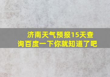 济南天气预报15天查询百度一下你就知道了吧