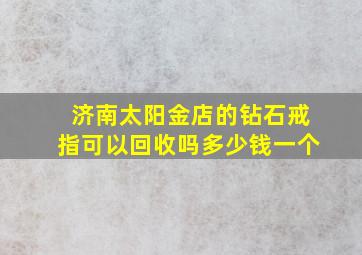 济南太阳金店的钻石戒指可以回收吗多少钱一个