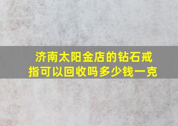 济南太阳金店的钻石戒指可以回收吗多少钱一克