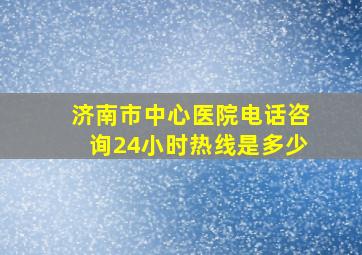 济南市中心医院电话咨询24小时热线是多少