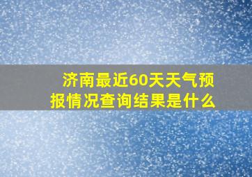 济南最近60天天气预报情况查询结果是什么