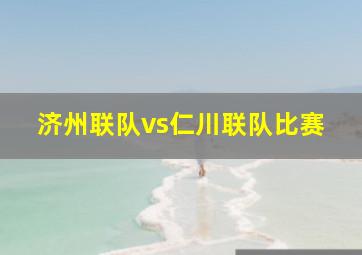 济州联队vs仁川联队比赛