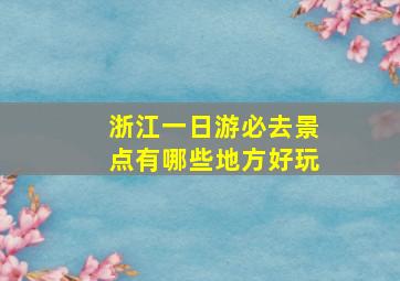 浙江一日游必去景点有哪些地方好玩