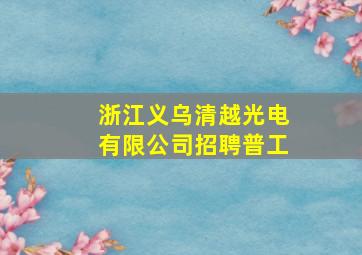 浙江义乌清越光电有限公司招聘普工