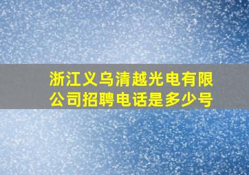 浙江义乌清越光电有限公司招聘电话是多少号