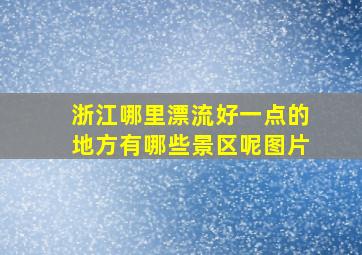 浙江哪里漂流好一点的地方有哪些景区呢图片