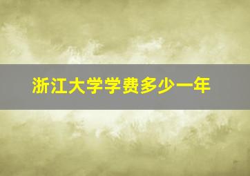 浙江大学学费多少一年