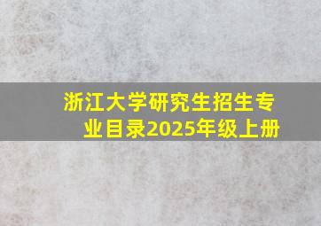 浙江大学研究生招生专业目录2025年级上册