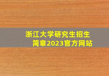 浙江大学研究生招生简章2023官方网站