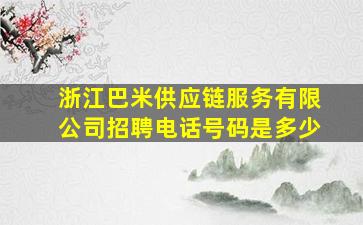 浙江巴米供应链服务有限公司招聘电话号码是多少