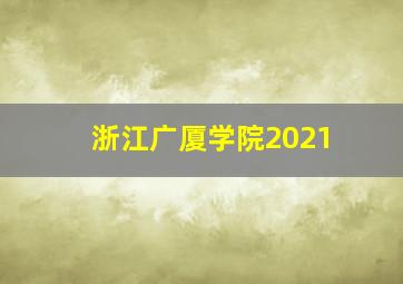 浙江广厦学院2021