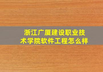 浙江广厦建设职业技术学院软件工程怎么样