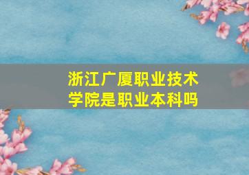 浙江广厦职业技术学院是职业本科吗