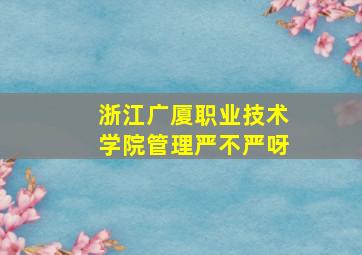 浙江广厦职业技术学院管理严不严呀