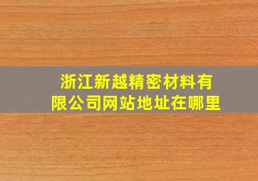 浙江新越精密材料有限公司网站地址在哪里