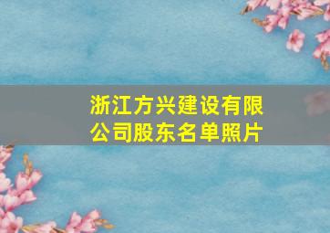 浙江方兴建设有限公司股东名单照片